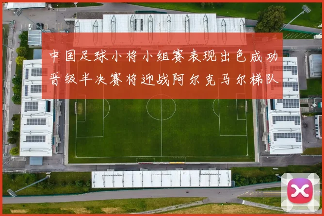 中国足球小将小组赛表现出色成功晋级半决赛将迎战阿尔克马尔梯队