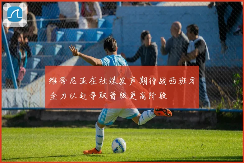 维蒂尼亚在社媒发声期待战西班牙全力以赴争取晋级更高阶段