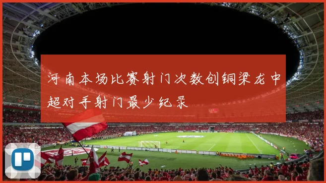 河南本场比赛射门次数创铜梁龙中超对手射门最少纪录