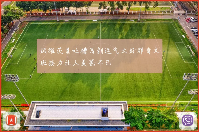 诺维茨基吐槽马刺运气太好邓肯文班接力让人羡慕不已