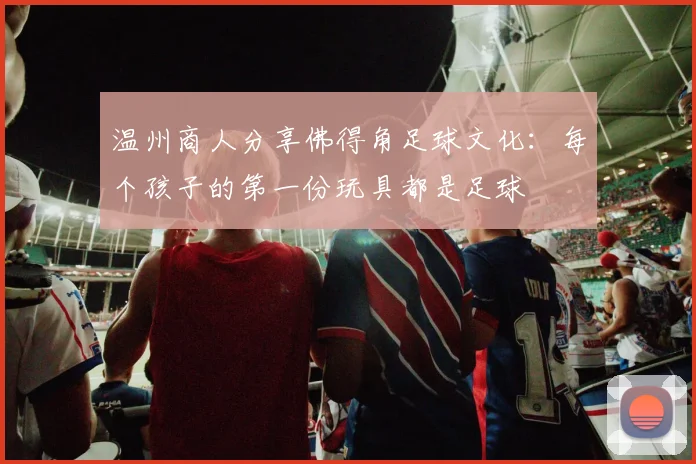 温州商人分享佛得角足球文化：每个孩子的第一份玩具都是足球
