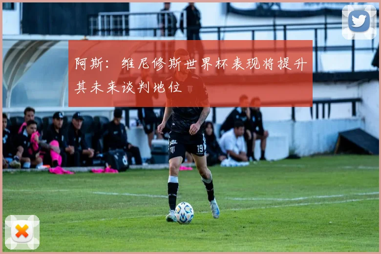 阿斯：维尼修斯世界杯表现将提升其未来谈判地位